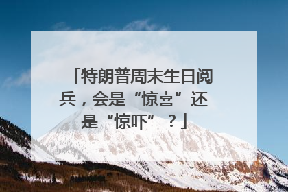 特朗普周末生日阅兵，会是“惊喜”还是“惊吓”？