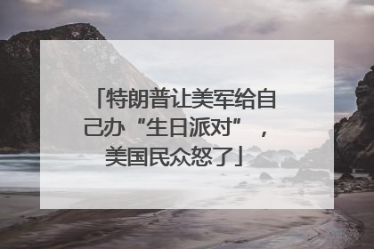 特朗普让美军给自己办“生日派对”，美国民众怒了