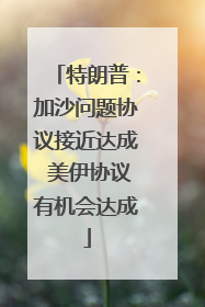 特朗普：加沙问题协议接近达成 美伊协议有机会达成