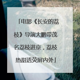 电影《长安的荔枝》导演大鹏带茂名荔枝进京，荔枝热甜透荧屏内外