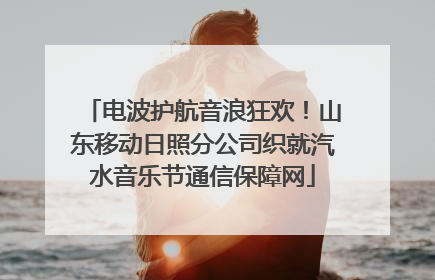 电波护航音浪狂欢！山东移动日照分公司织就汽水音乐节通信保障网