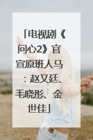 电视剧《问心2》官宣原班人马：赵又廷、毛晓彤、金世佳