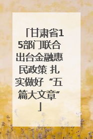 甘肃省15部门联合出台金融惠民政策 扎实做好“五篇大文章”