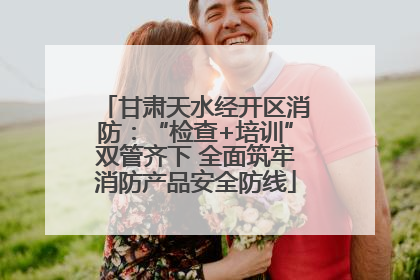 甘肃天水经开区消防：“检查+培训”双管齐下 全面筑牢消防产品安全防线