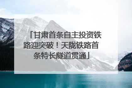 甘肃首条自主投资铁路迎突破！天陇铁路首条特长隧道贯通