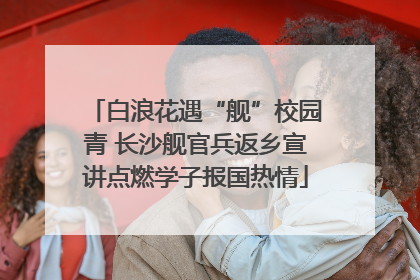 白浪花遇“舰”校园青 长沙舰官兵返乡宣讲点燃学子报国热情