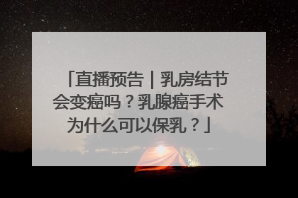 直播预告｜乳房结节会变癌吗？乳腺癌手术为什么可以保乳？