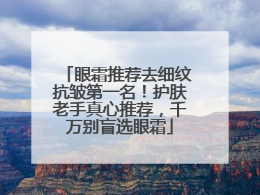 眼霜推荐去细纹抗皱第一名！护肤老手真心推荐，千万别盲选眼霜