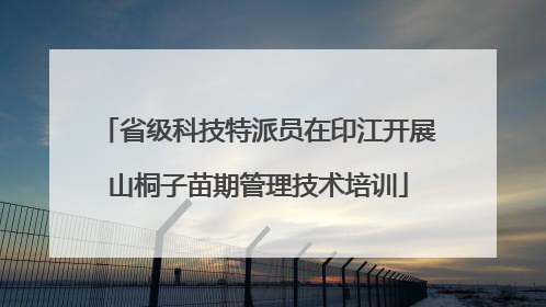 省级科技特派员在印江开展山桐子苗期管理技术培训
