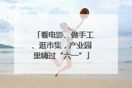 看电影、做手工、逛市集，产业园里嗨过“六一”