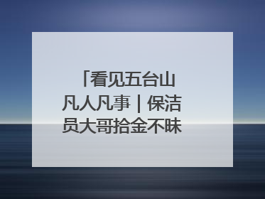 看见五台山 凡人凡事｜保洁员大哥拾金不昧传递人间温暖