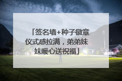 签名墙+种子徽章仪式感拉满，弟弟妹妹暖心送祝福