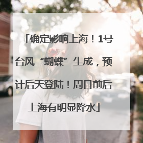 确定影响上海！1号台风“蝴蝶”生成，预计后天登陆！周日前后上海有明显降水