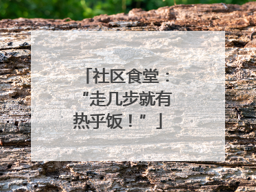 社区食堂：“走几步就有热乎饭！”
