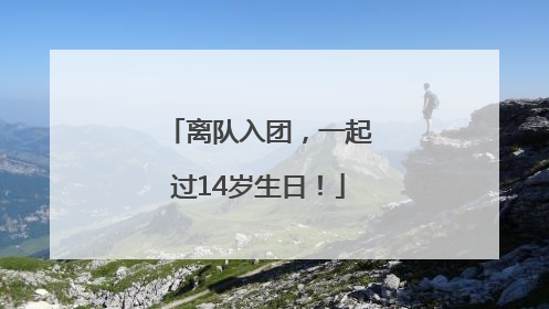 离队入团，一起过14岁生日！