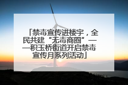 禁毒宣传进楼宇，全民共建“无毒商圈”——积玉桥街道开启禁毒宣传月系列活动
