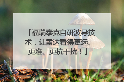 福瑞泰克自研波导技术，让雷达看得更远、更准、更抗干扰！