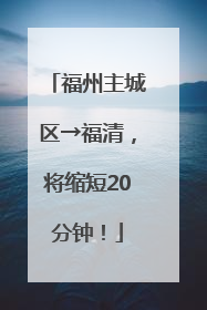 福州主城区→福清，将缩短20分钟！