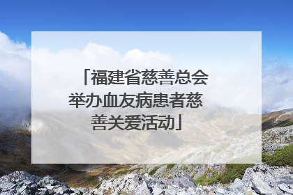 福建省慈善总会举办血友病患者慈善关爱活动