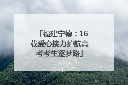 福建宁德：16载爱心接力护航高考考生逐梦路