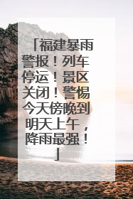 福建暴雨警报！列车停运！景区关闭！警惕今天傍晚到明天上午，降雨最强！