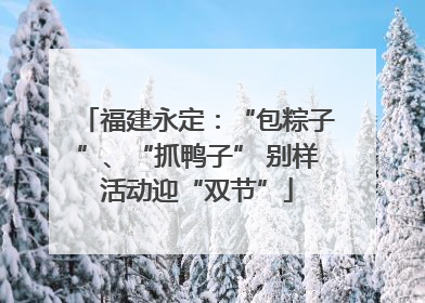福建永定：“包粽子”、“抓鸭子” 别样活动迎“双节”