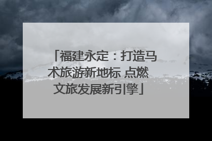 福建永定：打造马术旅游新地标 点燃文旅发展新引擎