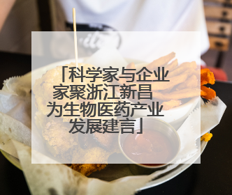 科学家与企业家聚浙江新昌 为生物医药产业发展建言