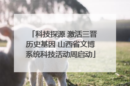 科技探源 激活三晋历史基因 山西省文博系统科技活动周启动