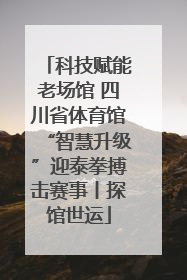 科技赋能老场馆 四川省体育馆“智慧升级”迎泰拳搏击赛事丨探馆世运