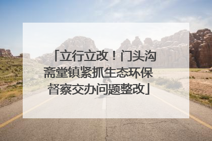 立行立改！门头沟斋堂镇紧抓生态环保督察交办问题整改