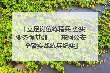 立足岗位练精兵 夯实业务强基础——东阿公安全警实战练兵纪实