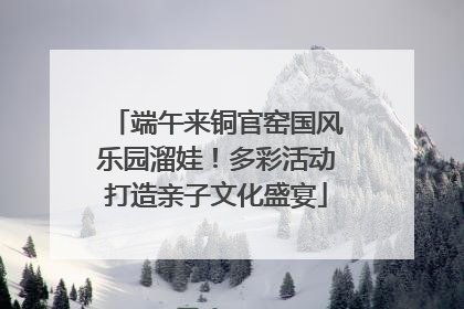 端午来铜官窑国风乐园溜娃！多彩活动打造亲子文化盛宴
