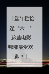 端午档恰逢“六一” 这些电影哪部最受欢迎？