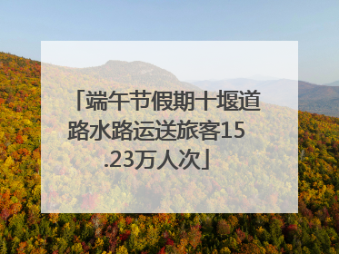 端午节假期十堰道路水路运送旅客15.23万人次