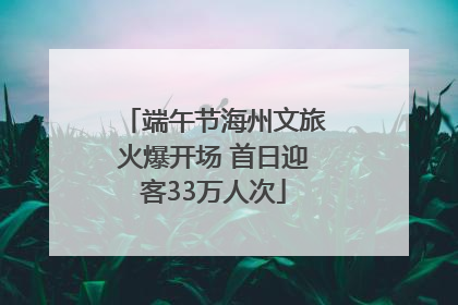 端午节海州文旅火爆开场 首日迎客33万人次