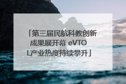 第三届民航科教创新成果展开幕 eVTOL产业热度持续攀升