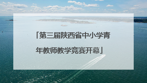 第三届陕西省中小学青年教师教学竞赛开幕