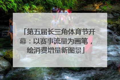 第五届长三角体育节开幕：以赛事流量为画笔，绘消费增量新图景