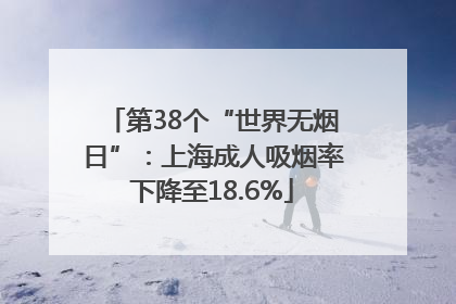 第38个“世界无烟日”：上海成人吸烟率下降至18.6%