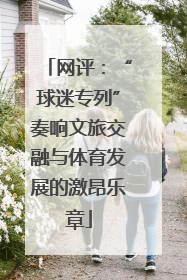 网评：“球迷专列”奏响文旅交融与体育发展的激昂乐章