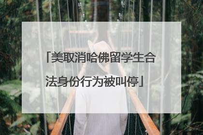 美取消哈佛留学生合法身份行为被叫停