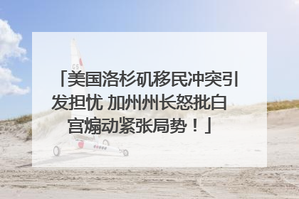 美国洛杉矶移民冲突引发担忧 加州州长怒批白宫煽动紧张局势！