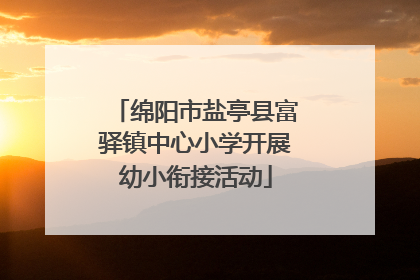绵阳市盐亭县富驿镇中心小学开展幼小衔接活动