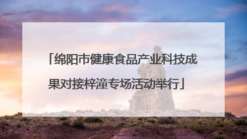绵阳市健康食品产业科技成果对接梓潼专场活动举行