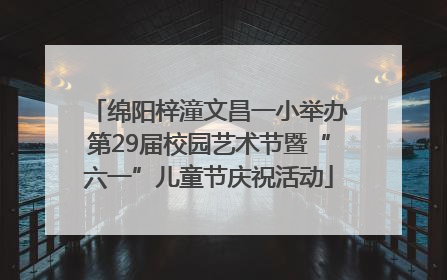 绵阳梓潼文昌一小举办第29届校园艺术节暨“六一”儿童节庆祝活动