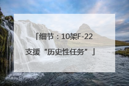 细节：10架F-22支援“历史性任务”