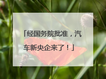 经国务院批准，汽车新央企来了！