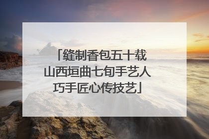 缝制香包五十载 山西垣曲七旬手艺人巧手匠心传技艺