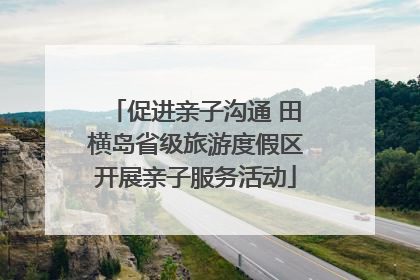 促进亲子沟通 田横岛省级旅游度假区开展亲子服务活动